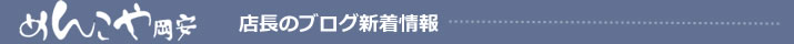 加須のうどん・岡安製麺所・めんこや岡安店長のブログ　新着情報